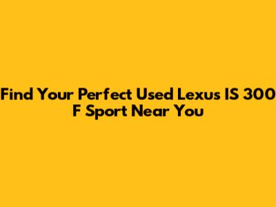 Find Your Perfect Used Lexus IS 300 F Sport Near You