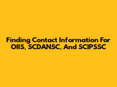 Finding Contact Information For OIIS, SCDANSC, And SCIPSSC