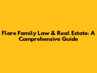 Flare Family Law & Real Estate: A Comprehensive Guide