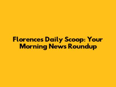Florence's Daily Scoop: Your Morning News Roundup