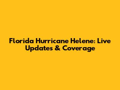 Florida Hurricane Helene: Live Updates & Coverage
