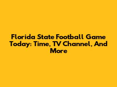 Florida State Football Game Today: Time, TV Channel, And More