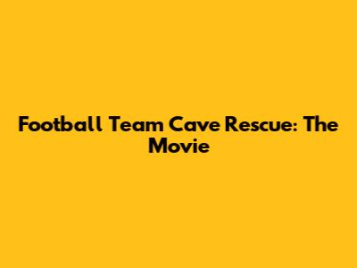 Football Team Cave Rescue: The Movie