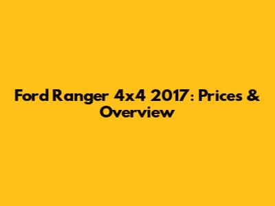 Ford Ranger 4x4 2017: Prices & Overview