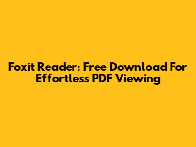 Foxit Reader: Free Download For Effortless PDF Viewing