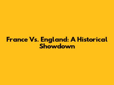 France Vs. England: A Historical Showdown