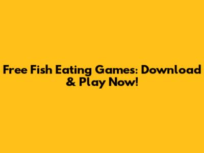 Free Fish Eating Games: Download & Play Now!