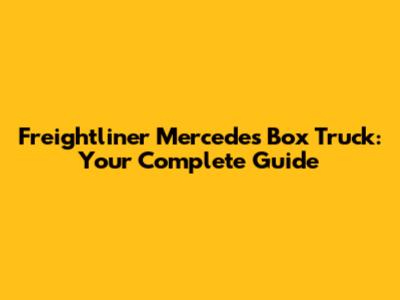 Freightliner Mercedes Box Truck: Your Complete Guide
