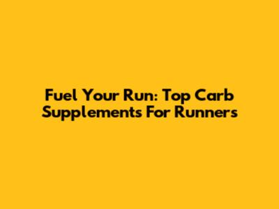 Fuel Your Run: Top Carb Supplements For Runners