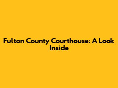 Fulton County Courthouse: A Look Inside