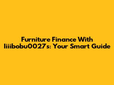 Furniture Finance With Iiiibobu0027s: Your Smart Guide