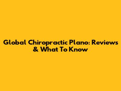 Global Chiropractic Plano: Reviews & What To Know
