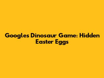 Google's Dinosaur Game: Hidden Easter Eggs
