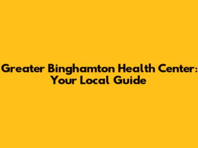 Greater Binghamton Health Center: Your Local Guide