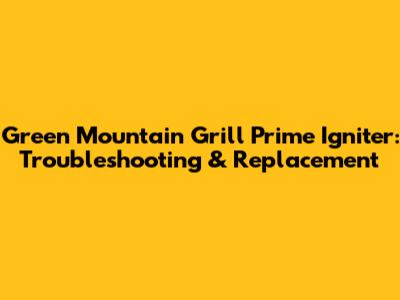 Green Mountain Grill Prime Igniter: Troubleshooting & Replacement