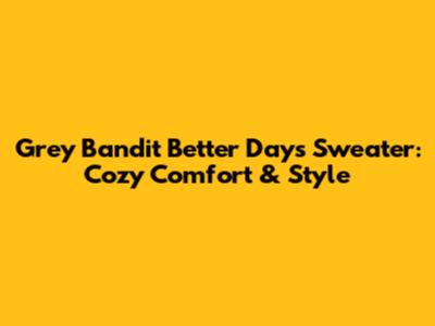Grey Bandit Better Days Sweater: Cozy Comfort & Style