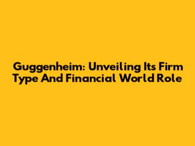 Guggenheim: Unveiling Its Firm Type And Financial World Role