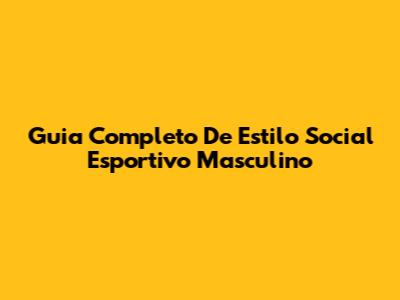 Guia Completo De Estilo Social Esportivo Masculino
