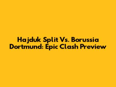 Hajduk Split Vs. Borussia Dortmund: Epic Clash Preview