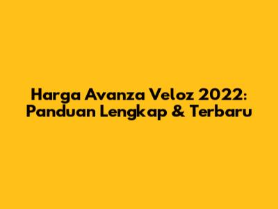 Harga Avanza Veloz 2022: Panduan Lengkap & Terbaru
