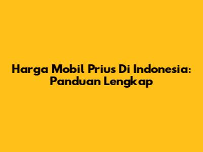Harga Mobil Prius Di Indonesia: Panduan Lengkap