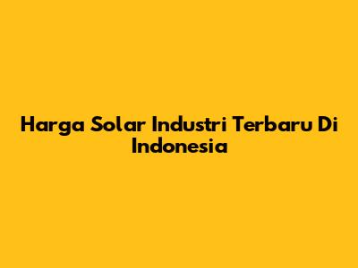 Harga Solar Industri Terbaru Di Indonesia