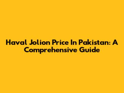 Haval Jolion Price In Pakistan: A Comprehensive Guide