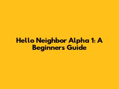 Hello Neighbor Alpha 1: A Beginner's Guide