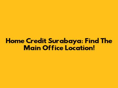 Home Credit Surabaya: Find The Main Office Location!