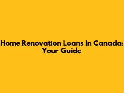 Home Renovation Loans In Canada: Your Guide