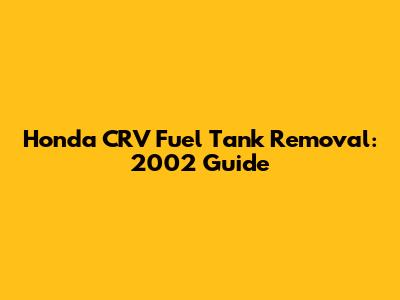Honda CRV Fuel Tank Removal: 2002 Guide
