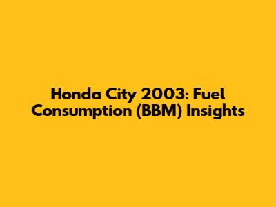 Honda City 2003: Fuel Consumption (BBM) Insights
