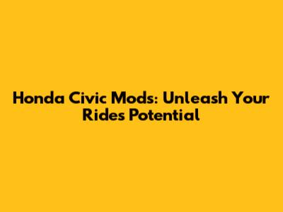 Honda Civic Mods: Unleash Your Ride's Potential
