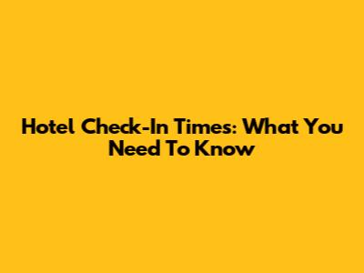 Hotel Check-In Times: What You Need To Know
