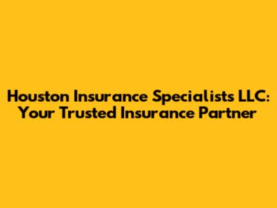 Houston Insurance Specialists LLC: Your Trusted Insurance Partner