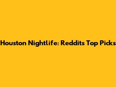 Houston Nightlife: Reddit's Top Picks