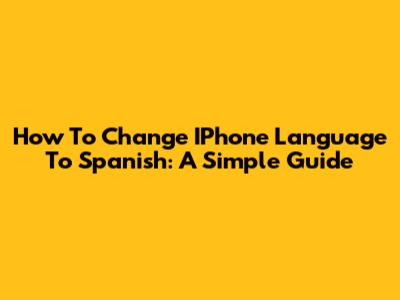 How To Change IPhone Language To Spanish: A Simple Guide