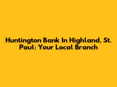 Huntington Bank In Highland, St. Paul: Your Local Branch