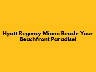 Hyatt Regency Miami Beach: Your Beachfront Paradise!