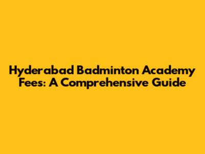 Hyderabad Badminton Academy Fees: A Comprehensive Guide