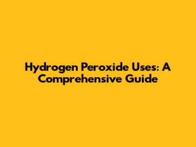 Hydrogen Peroxide Uses: A Comprehensive Guide