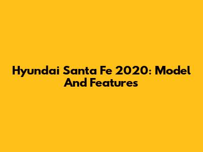 Hyundai Santa Fe 2020: Model And Features