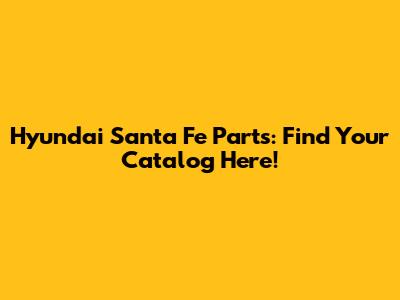 Hyundai Santa Fe Parts: Find Your Catalog Here!