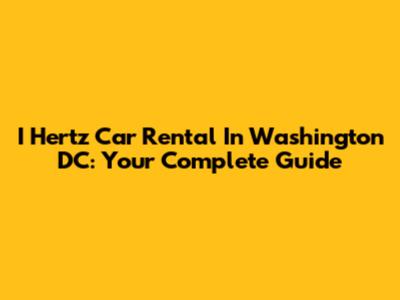 I Hertz Car Rental In Washington DC: Your Complete Guide