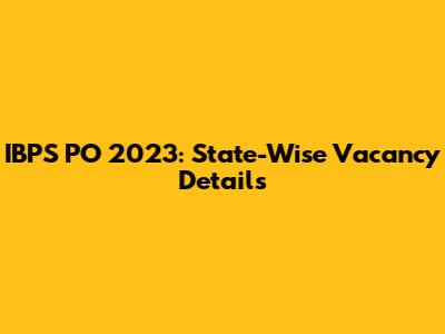IBPS PO 2023: State-Wise Vacancy Details