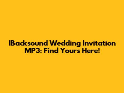 IBacksound Wedding Invitation MP3: Find Yours Here!