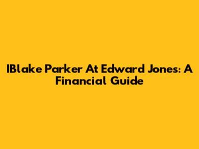 IBlake Parker At Edward Jones: A Financial Guide