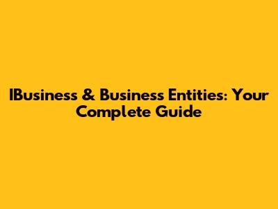 IBusiness & Business Entities: Your Complete Guide