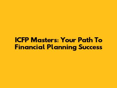 ICFP Masters: Your Path To Financial Planning Success