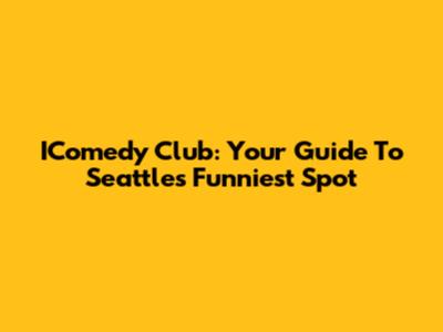 IComedy Club: Your Guide To Seattle's Funniest Spot